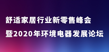 舒適家居行業(yè)新零售峰會暨2020年環(huán)境電器發(fā)展論壇