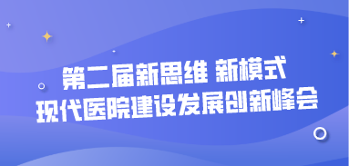 第二屆新思維 新模式——現(xiàn)代醫(yī)院建設(shè)發(fā)展創(chuàng)新峰會