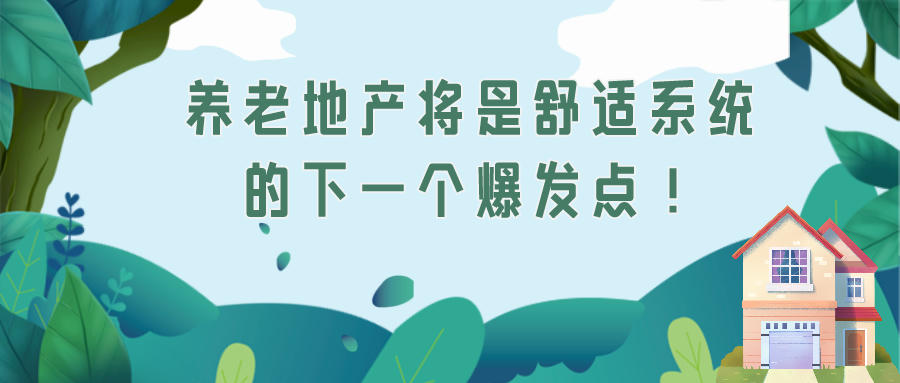 蓄勢(shì)待發(fā)！養(yǎng)老地產(chǎn)將是舒適系統(tǒng)的下一個(gè)爆發(fā)點(diǎn)！