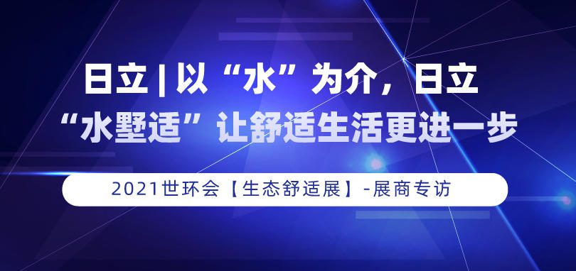 日立 | 以“水”為介，日立“水墅適”讓舒適生活更進(jìn)一步