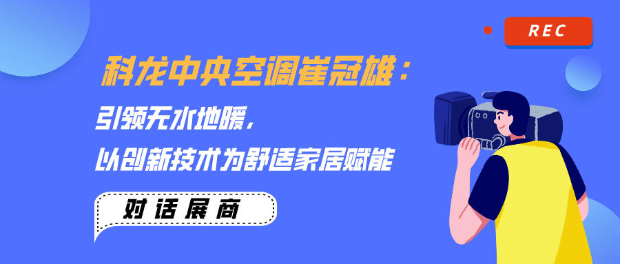 科龍中央空調(diào)崔冠雄：引領(lǐng)無水地暖，以創(chuàng)新技術(shù)為舒適家居賦能