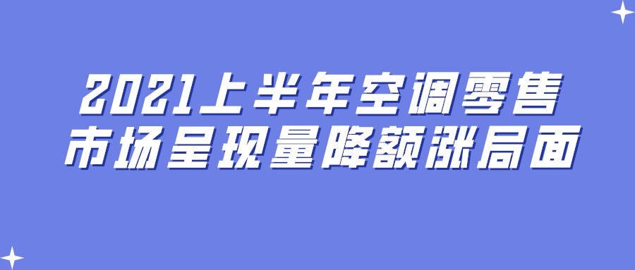 2021上半年空調(diào)零售市場呈現(xiàn)量降額漲局面
