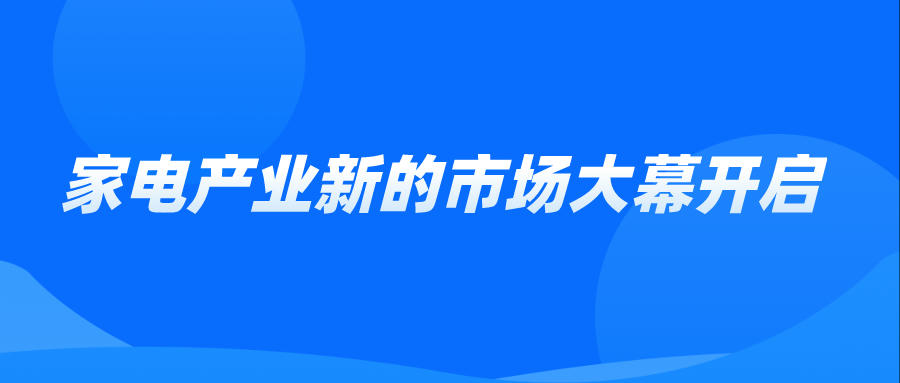家電產(chǎn)業(yè)新的市場大幕開啟
