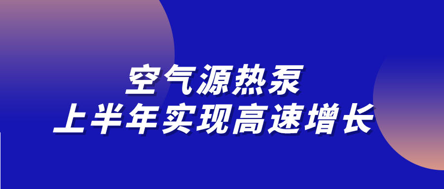空氣源熱泵上半年實(shí)現(xiàn)高速增長