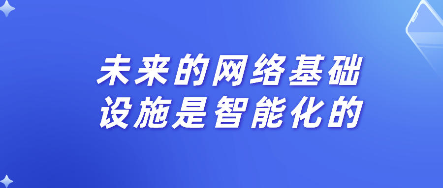 未來的網(wǎng)絡(luò)基礎(chǔ)設(shè)施是智能化的