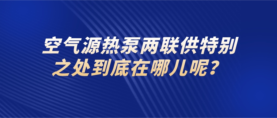 空氣源熱泵兩聯供的特別之處到底在哪呢？