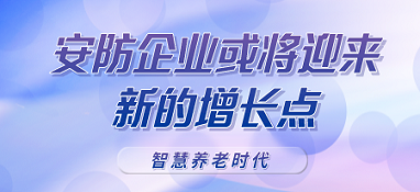 智慧養(yǎng)老時(shí)代呼之欲出，安防企業(yè)或?qū)⒂瓉硇碌脑鲩L(zhǎng)點(diǎn)