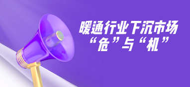暖通行業(yè)下沉市場(chǎng)的“危”與“機(jī)”