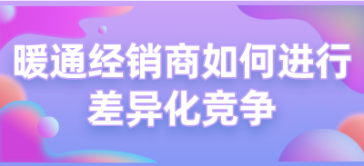 暖通經銷商如何進行差異化競爭