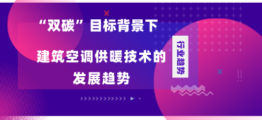 “雙碳”目標(biāo)背景下建筑空調(diào)供暖技術(shù)的發(fā)展趨勢