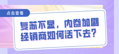 復(fù)蘇不顯，內(nèi)卷加劇，經(jīng)銷商如何活下去？