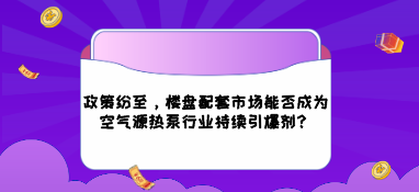 政策紛至，樓盤配套市場能否成為空氣源熱泵行業(yè)持續(xù)引爆劑？