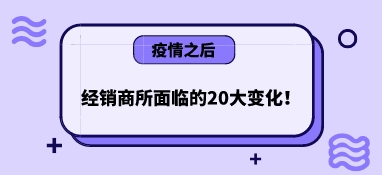 疫情之后，經(jīng)銷商所面臨的20大變化！