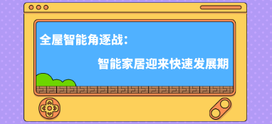 全屋智能角逐戰：智能家居迎來快速發展期