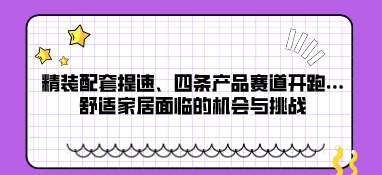 精裝配套提速、四條產(chǎn)品賽道開跑….舒適家居面臨的機(jī)會(huì)與挑戰(zhàn)