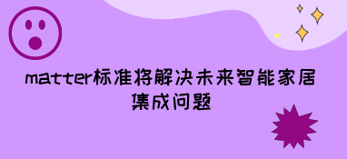 matter標準將解決未來智能家居集成問題