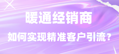 暖通經銷商如何實現精準客戶引流？