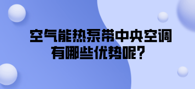 空氣能熱泵帶中央空調有哪些優(yōu)勢呢？