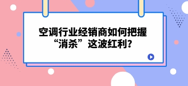 空調(diào)行業(yè)經(jīng)銷商如何把握“消殺”這波紅利？