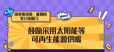 國家發(fā)改委、能源局等17家部門：鼓勵采用太陽能等可再生能源供暖