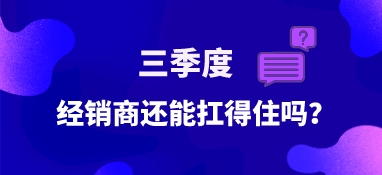 三季度，經銷商還能扛得住嗎？