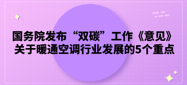 國務院發布“雙碳”工作《意見》，關于暖通空調行業發展的5個重點