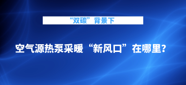 “雙碳”背景下，空氣源熱泵采暖“新風(fēng)口”在哪里？